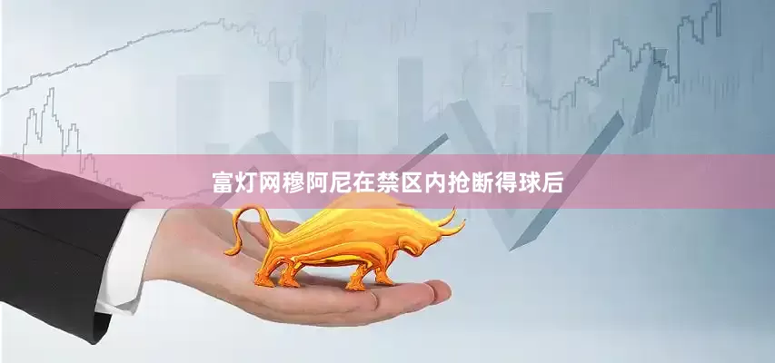 富灯网穆阿尼在禁区内抢断得球后
