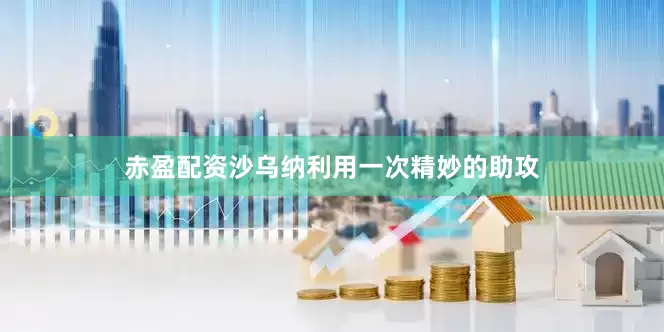 赤盈配资沙乌纳利用一次精妙的助攻