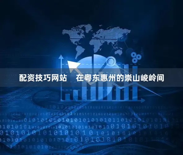 配资技巧网站    在粤东惠州的崇山峻岭间