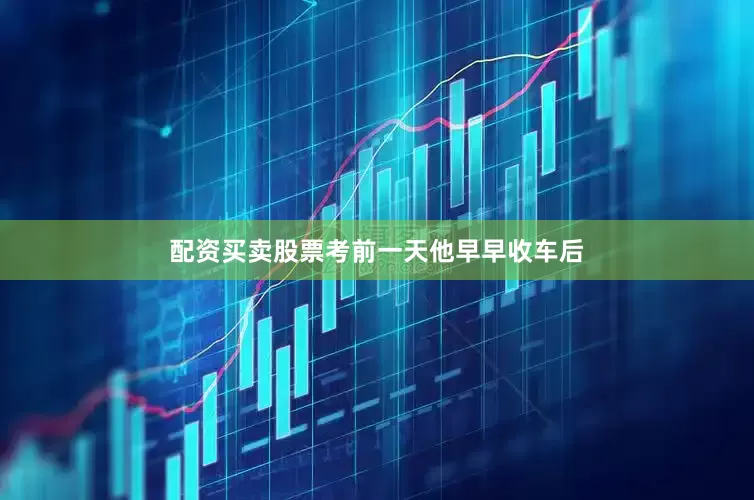 配资买卖股票考前一天他早早收车后