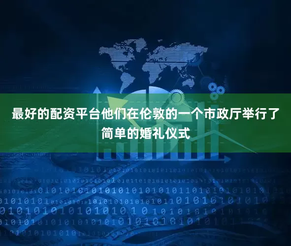 最好的配资平台他们在伦敦的一个市政厅举行了简单的婚礼仪式