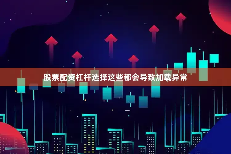 股票配资杠杆选择这些都会导致加载异常