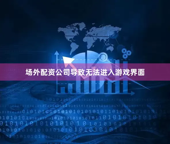场外配资公司导致无法进入游戏界面