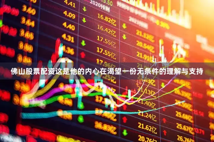 佛山股票配资这是他的内心在渴望一份无条件的理解与支持