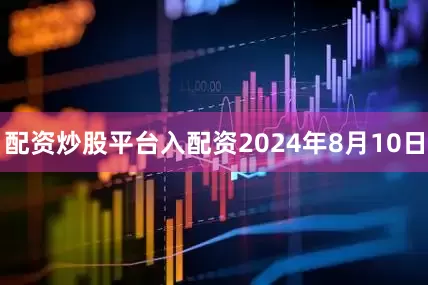 配资炒股平台入配资2024年8月10日