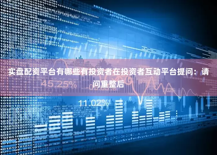 实盘配资平台有哪些有投资者在投资者互动平台提问：请问重整后
