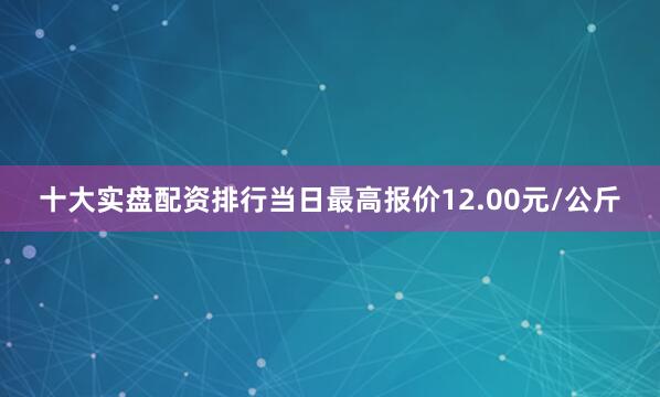 十大实盘配资排行当日最高报价12.00元/公斤