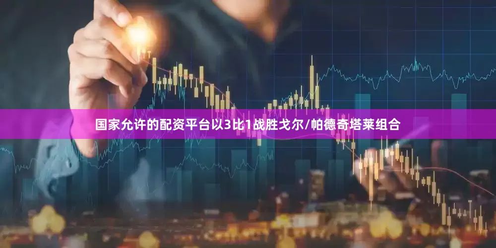 国家允许的配资平台以3比1战胜戈尔/帕德奇塔莱组合