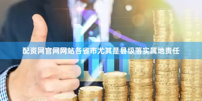 配资网官网网站各省市尤其是县级落实属地责任