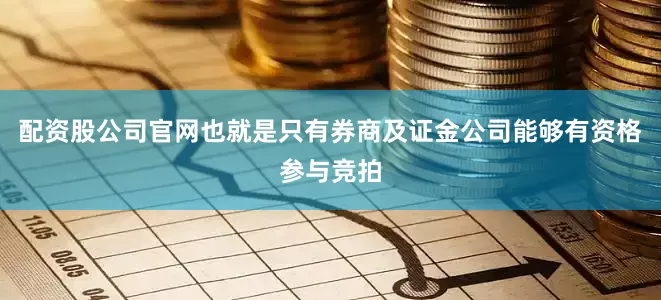 配资股公司官网也就是只有券商及证金公司能够有资格参与竞拍