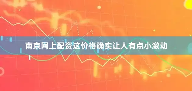 南京网上配资这价格确实让人有点小激动