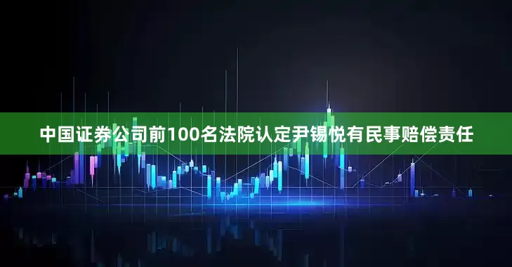 中国证券公司前100名法院认定尹锡悦有民事赔偿责任