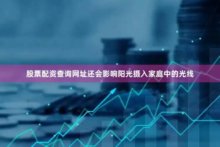 股票配资查询网址还会影响阳光摄入家庭中的光线