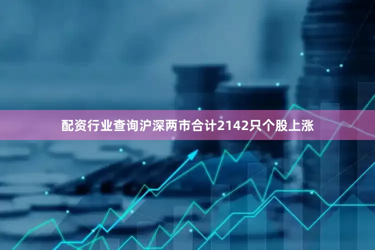 配资行业查询沪深两市合计2142只个股上涨