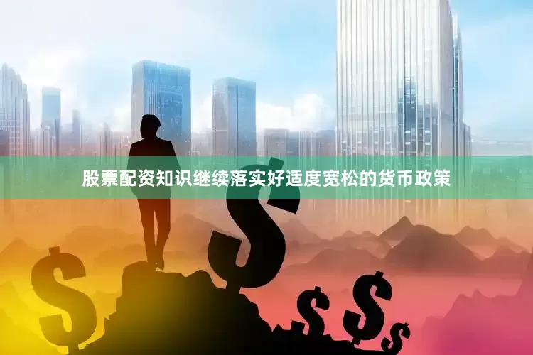股票配资知识继续落实好适度宽松的货币政策
