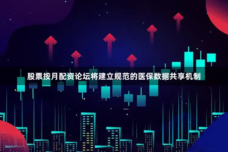 股票按月配资论坛将建立规范的医保数据共享机制