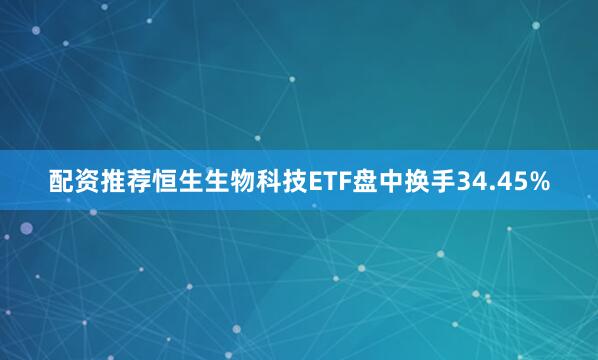 配资推荐恒生生物科技ETF盘中换手34.45%