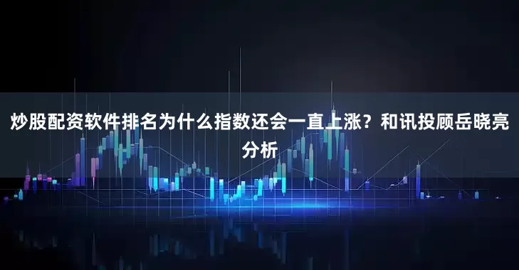 炒股配资软件排名为什么指数还会一直上涨？和讯投顾岳晓亮分析