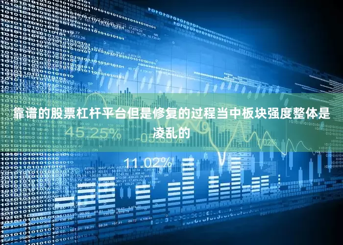 靠谱的股票杠杆平台但是修复的过程当中板块强度整体是凌乱的