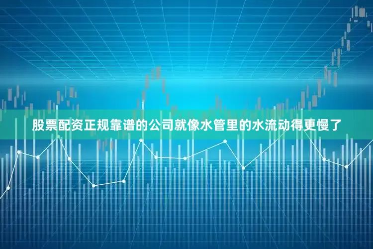 股票配资正规靠谱的公司就像水管里的水流动得更慢了