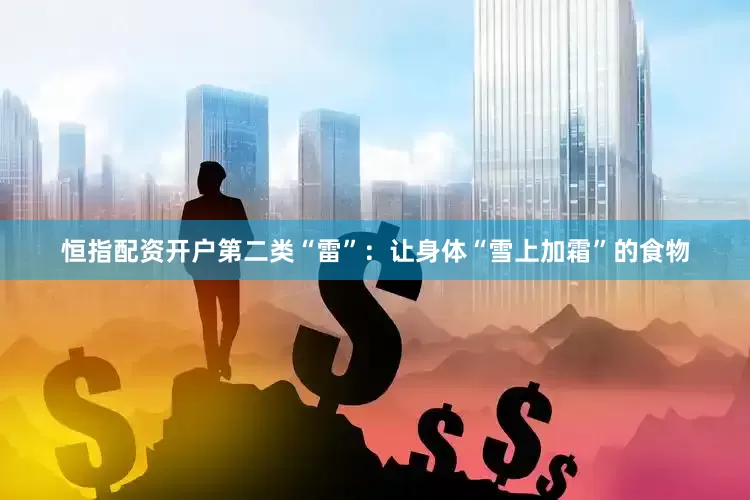 恒指配资开户第二类“雷”：让身体“雪上加霜”的食物