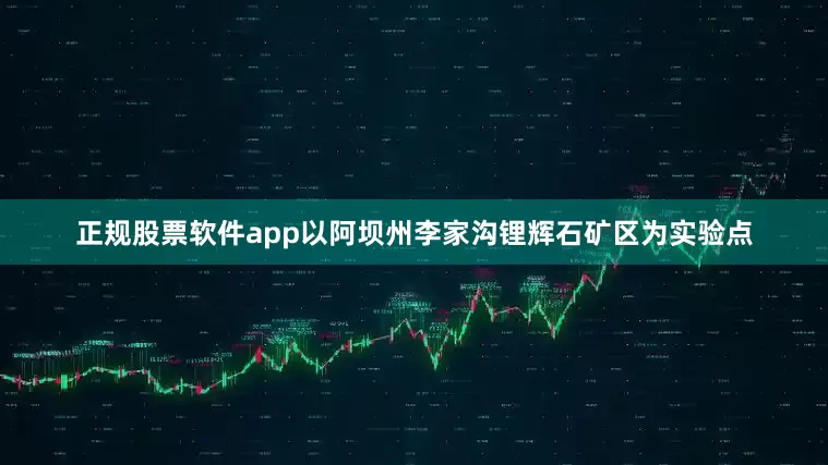 正规股票软件app以阿坝州李家沟锂辉石矿区为实验点