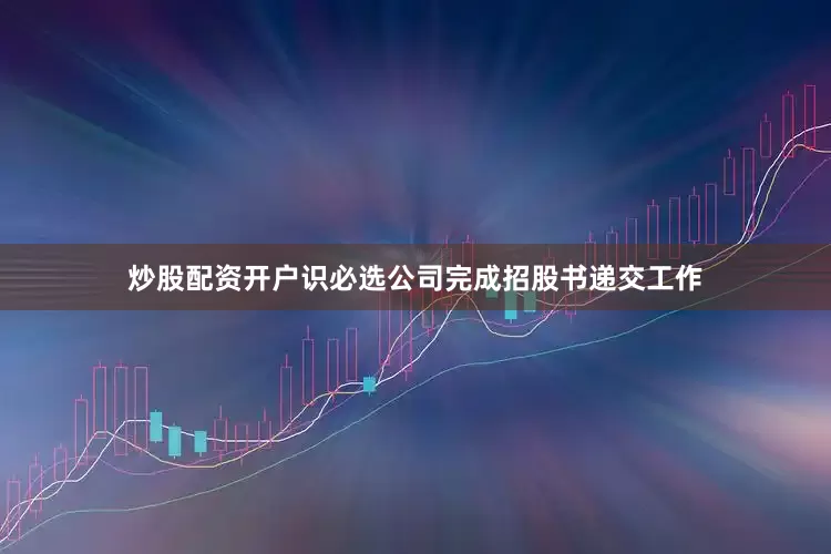炒股配资开户识必选公司完成招股书递交工作
