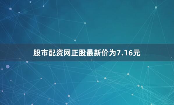 股市配资网正股最新价为7.16元