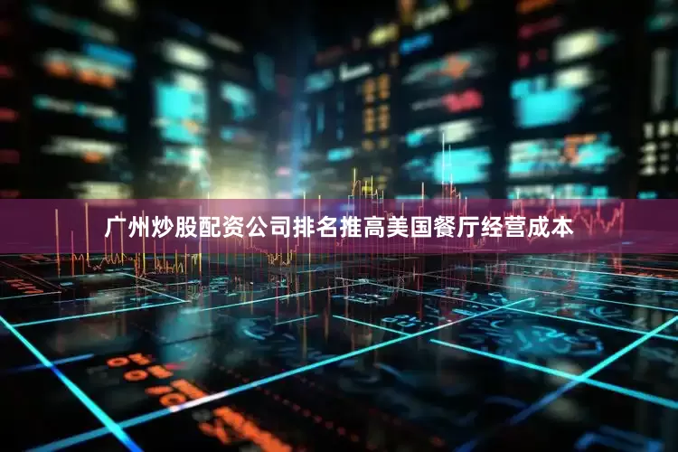 广州炒股配资公司排名推高美国餐厅经营成本