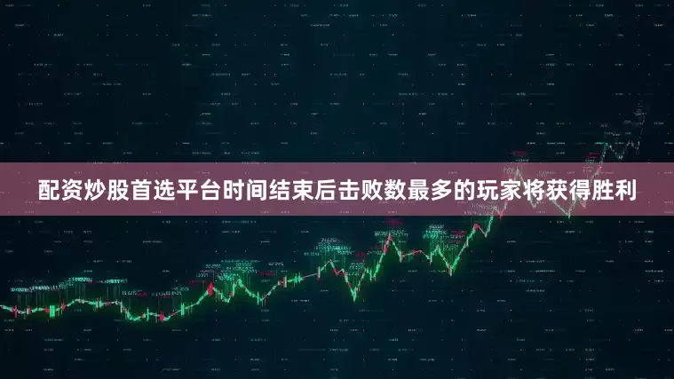 配资炒股首选平台时间结束后击败数最多的玩家将获得胜利