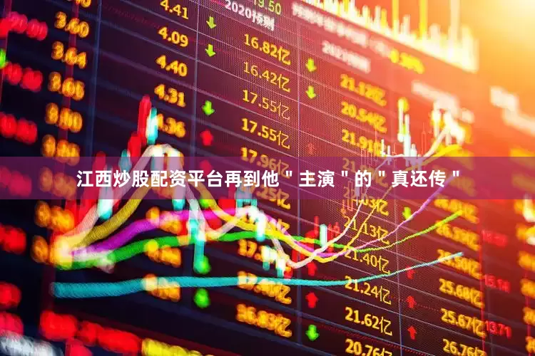 江西炒股配资平台再到他＂主演＂的＂真还传＂