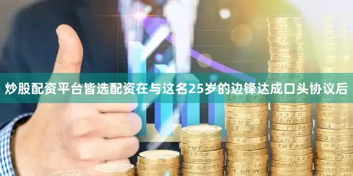 炒股配资平台皆选配资在与这名25岁的边锋达成口头协议后