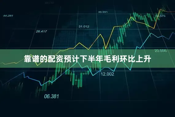 靠谱的配资预计下半年毛利环比上升