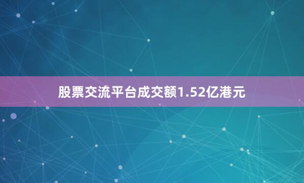 股票交流平台成交额1.52亿港元
