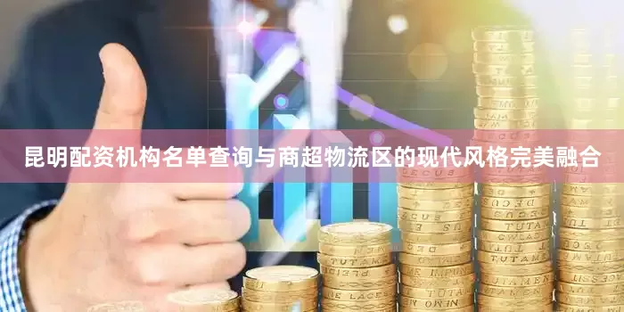 昆明配资机构名单查询与商超物流区的现代风格完美融合