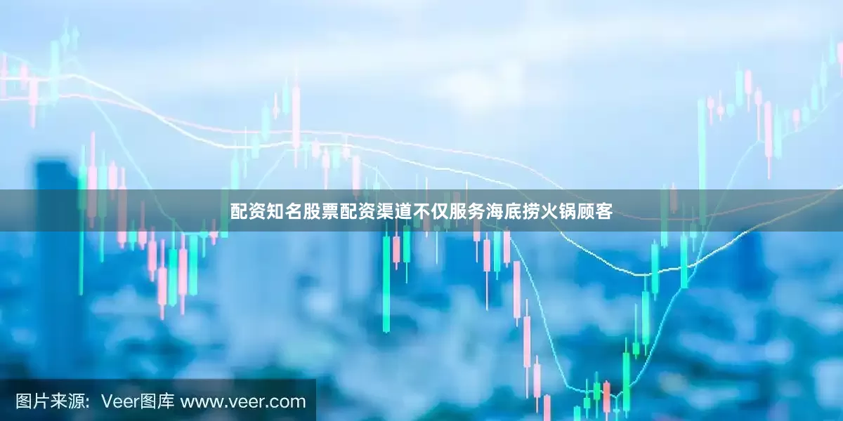 配资知名股票配资渠道不仅服务海底捞火锅顾客