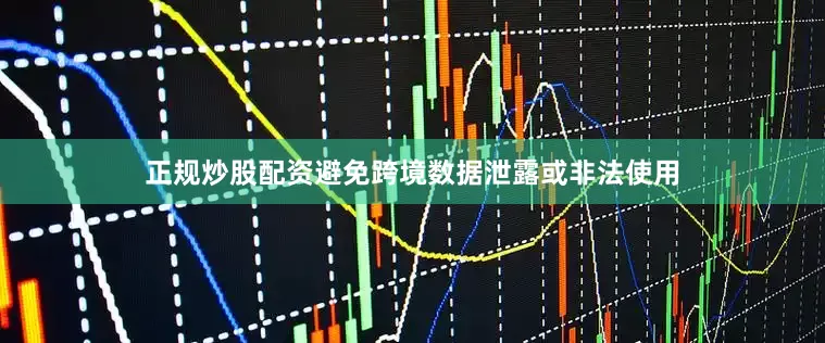 正规炒股配资避免跨境数据泄露或非法使用