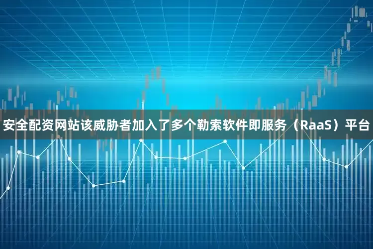 安全配资网站该威胁者加入了多个勒索软件即服务（RaaS）平台
