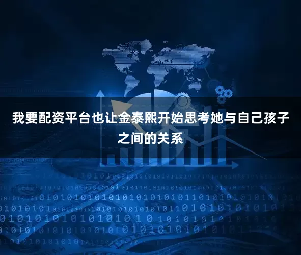 我要配资平台也让金泰熙开始思考她与自己孩子之间的关系