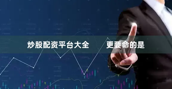 炒股配资平台大全        更要命的是