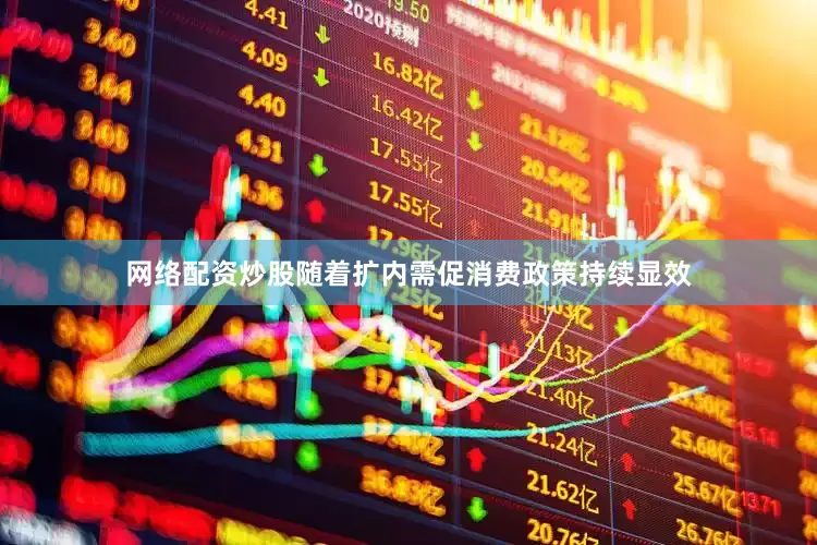 网络配资炒股随着扩内需促消费政策持续显效