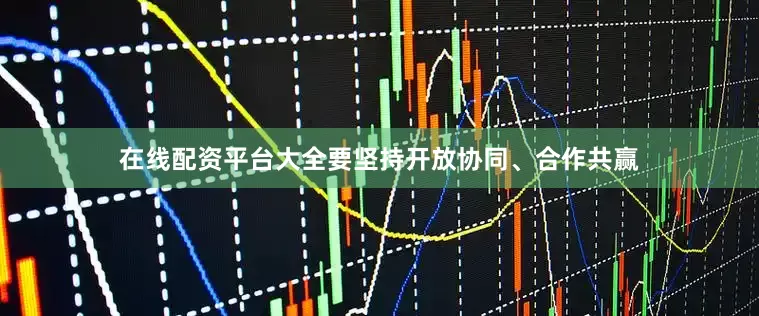 在线配资平台大全要坚持开放协同、合作共赢