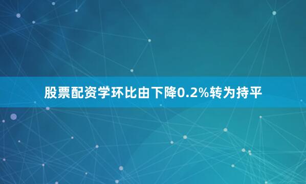 股票配资学环比由下降0.2%转为持平