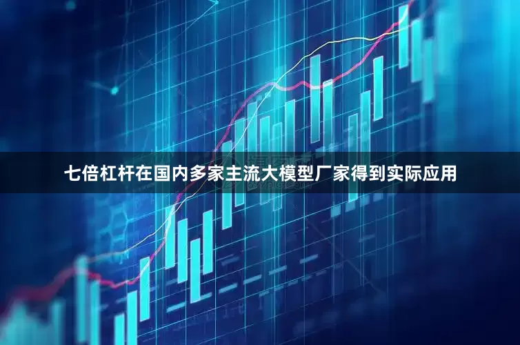 七倍杠杆在国内多家主流大模型厂家得到实际应用