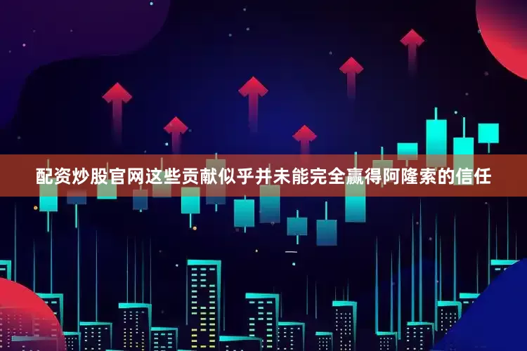 配资炒股官网这些贡献似乎并未能完全赢得阿隆索的信任