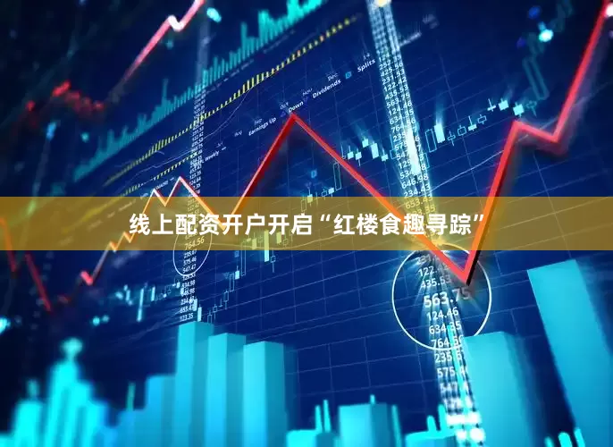 线上配资开户开启“红楼食趣寻踪”