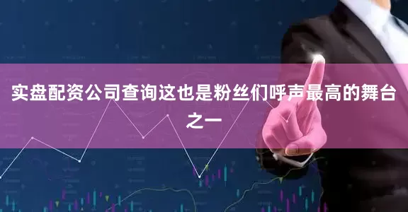 实盘配资公司查询这也是粉丝们呼声最高的舞台之一