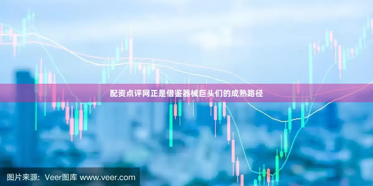 配资点评网正是借鉴器械巨头们的成熟路径
