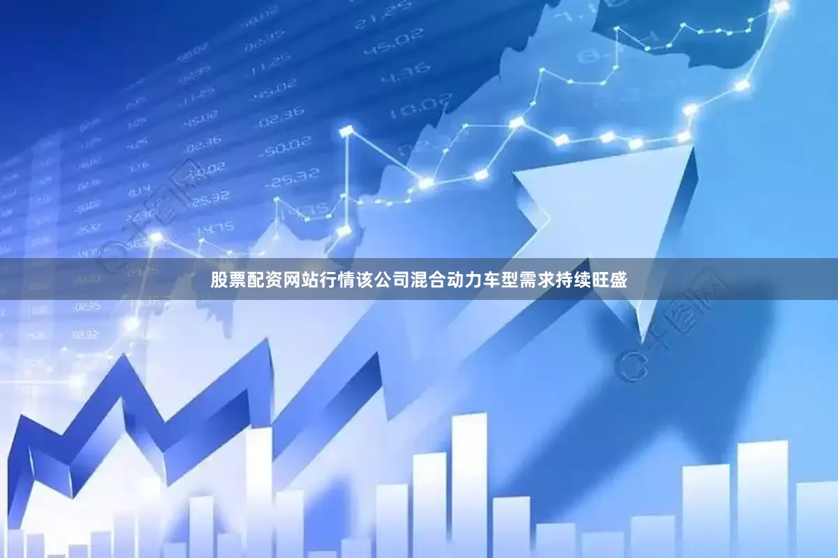 股票配资网站行情该公司混合动力车型需求持续旺盛