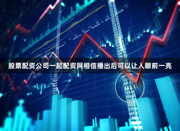 股票配资公司一起配资网相信播出后可以让人眼前一亮